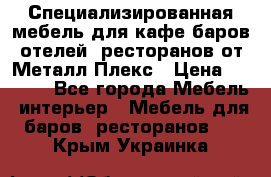 Специализированная мебель для кафе,баров,отелей, ресторанов от Металл Плекс › Цена ­ 5 000 - Все города Мебель, интерьер » Мебель для баров, ресторанов   . Крым,Украинка